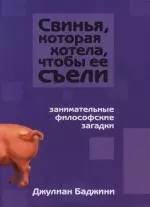 Свинья, которая хотела, чтобы ее съели: Занимательные философские загадки — 2130701 — 1