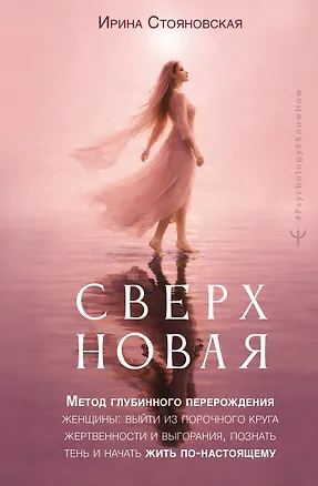 Книга «Сверхновая». Метод глубинного перерождения женщины: выйти из порочного круга жертвенности и выгорания, познать тень и начать жить по-настоящему (Ирина Стояновская)