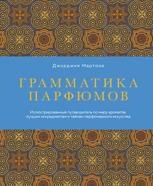 Книга Грамматика парфюмов. Иллюстрированный путеводитель по миру ароматов, лучшим ингредиентам и тайнам парфюмерного искусства (Джорджия Мартоне)