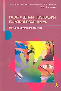 Работа с детьми, перенесшими психологические травмы. Методика группового тренинга / (мягк). Алексеева И.А., Новосельский И.Г., Жилина Э.В. и др. (Речь)