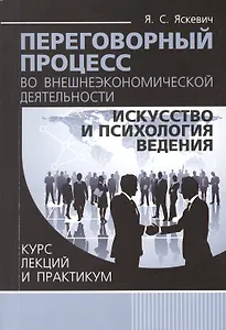 Переговорный процесс во внешнеэкономической деятельности: искусство и психология ведения. Курс лекций и практикум
