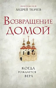 Возвращение домой. Когда рождается вера