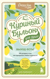 Куриный бульон для души. Выход есть! 101 история о том, как преодолеть любые трудности