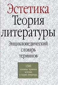 Эстетика.Теория литературы: Энциклопедический словарь терминов. 1300 основных терминов эстетики и те — 1889748 — 1