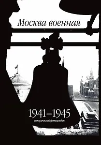 Москва военная. 1941-1945. Исторический фотоальбом