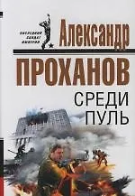 Книга Среди пуль (Александр Проханов)