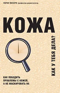 Кожа. Как победить проблемы с кожей, а не маскировать их