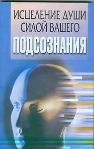 Исцеление души силой вашего подсознания