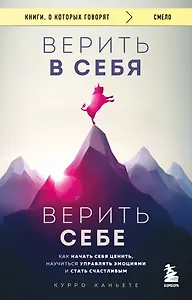 Верить в себя. Верить себе. Как начать себя ценить, научиться управлять эмоциями и стать счастливым