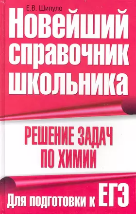 Решение задач по химии. Для подготовки к ЕГЭ / (Новейший справочник школьника). Шипуло Е. (АСТ) — 2232863 — 1