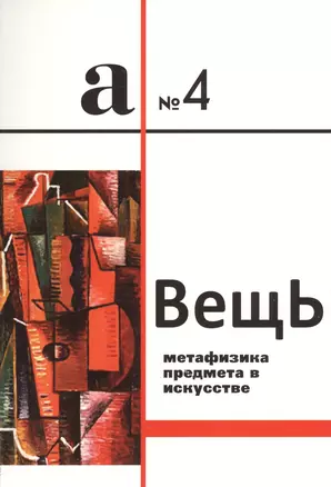 Вещь. Метафизика предмета в искусстве. Сборник статей. А № 4 — 2547541 — 1