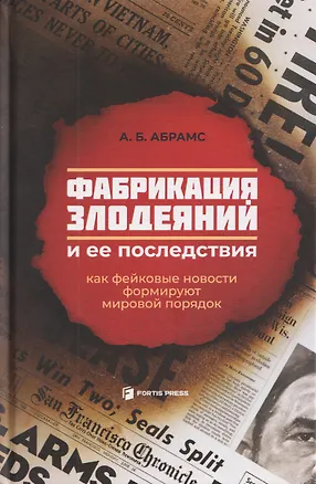 Книга Фабрикация злодеяний и ее последствия. Как фейковые новости формируют мировой порядок (А. Б. Абрамс)