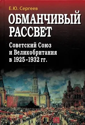 Книга Обманчивый рассвет. Советский Союз и Великобритания в 1925–1932 гг. (Евгений Сергеев)