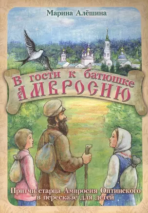 В гости к батюшке Амвросию. Притчи старца Амвросия Оптинского в пересказе для детей — 2492525 — 1