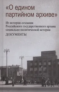 О едином партийном архиве. Из истории создания Российского государственного архива