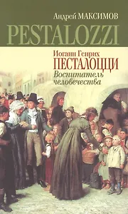Иоганн Генрих Песталоцци: Воспитатель человечества
