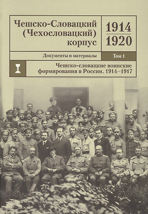 Чешско-Словацкий (Чехословацкий) корпус. 1914-1920. Документы и материалы. Том 1. Чешско-словацкие воинские формирования в России 1914-1917 гг. — 2807389 — 1