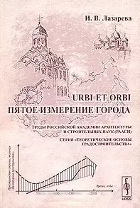 URBI ET ORBI  Пятое измерение города (мягк) (Теоретические основы градостроительства). Лазарева И. (КомКнига) — 2079371 — 1