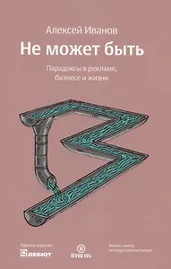 Не может быть. Парадоксы в рекламе бизнесе и жизни