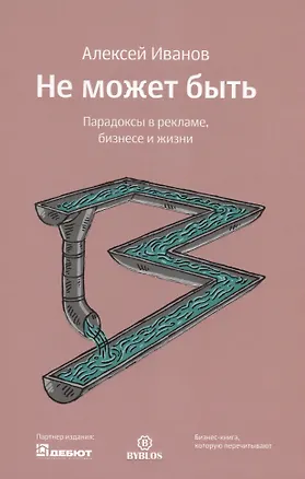 Книга Не может быть. Парадоксы в рекламе бизнесе и жизни (Алексей Иванов)