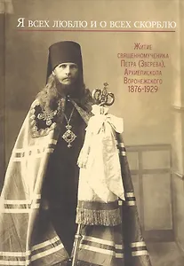 Я всех люблю и о всех скорблю. Житие священномученика Петра (Зверева), Архиепископа Воронежского