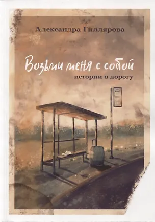 Книга Возьми меня с собой. Истории в дорогу (Александра Гиллярова)