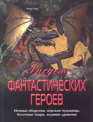 Рисуем фантастических героев. Ночные оборотни, морские чудовища, болотные твари, ледяные драконы — 2326228 — 1