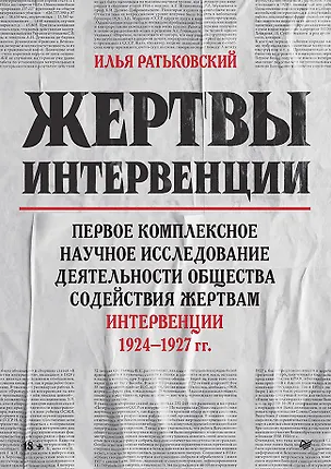Книга Жертвы интервенции. Первое комплексное научное исследование деятельности Общества содейсвия жертвам интервенции 1924-1927 гг. (Илья Ратьковский)