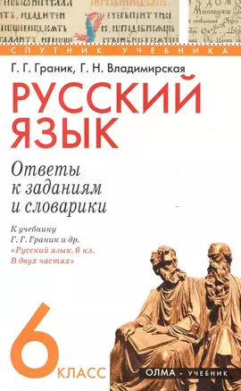 Русский язык. 6 класс. Ответы к заданиям и словарики. К учебнику Г. Г. Граник и др. "Русский язык. 6 кл. В двух частях" / (мягк) (Спутник учебника). Граник Г., Владимирская Г. (Олма - Пресс) — 2248485 — 1