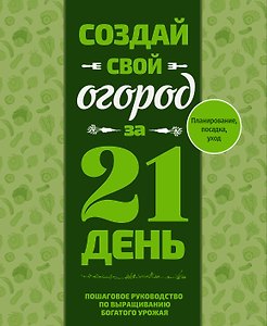 Создай свой огород за 21 день. Пошаговое руководство по выращиванию богатого урожая