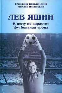 Лев Яшин. К нему не зарастет футбольная тропа. Венглинский Г.П., Ильинский М.М. (Вече)