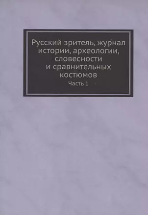 Русский зритель, журнал истории, археологии, словесности и сравнительных костюмов. Часть 1 — 335171 — 1