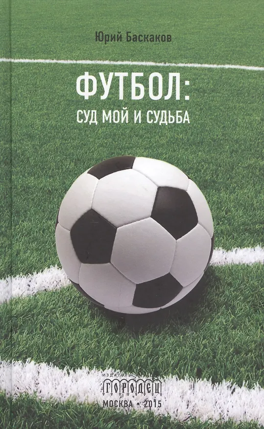 Книга Футбол: суд мой и судьба (Юрий Баскаков) — 1