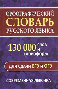 Орфографический словарь. 130 000 слов и словоформ для сдачи ОГЭ и ЕГЭ. Современная лексика