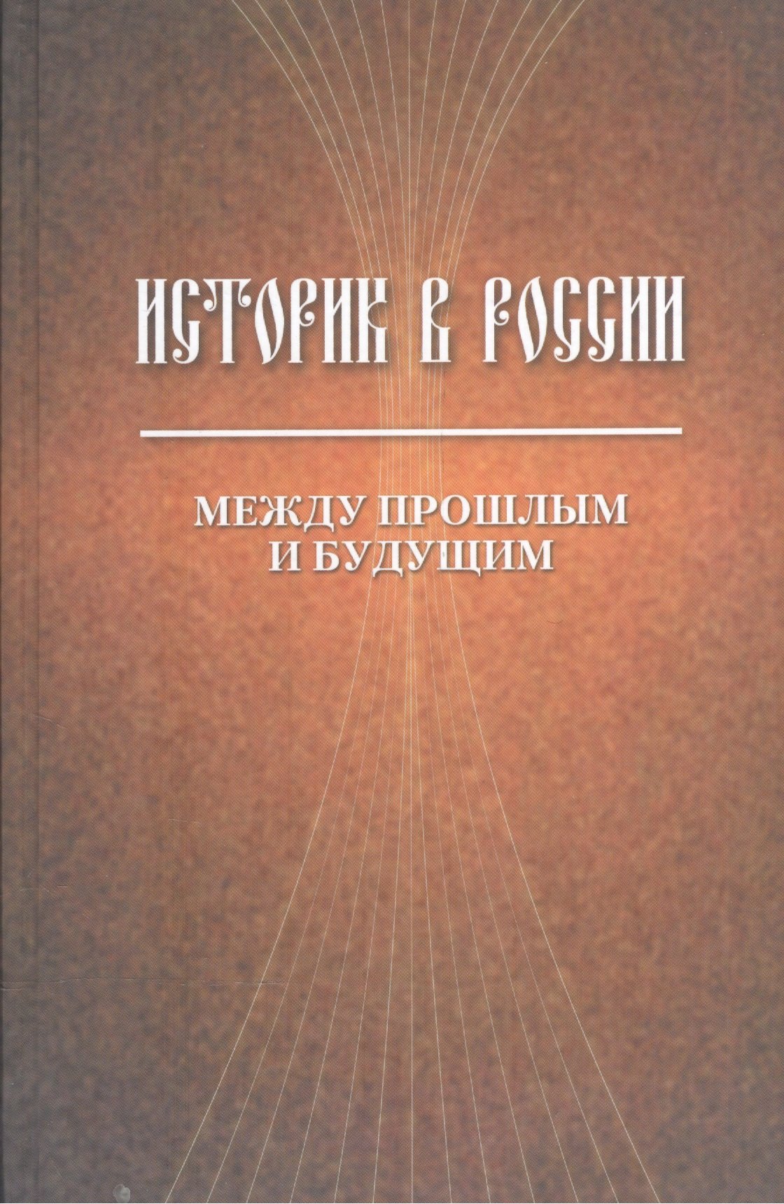 

Историк в России. Между прошлым и будущим. Статьи и воспоминания