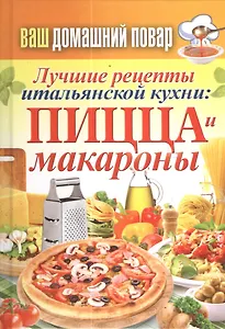 Ваш домашний повар. Лучшие рецепты итальянской кухни: пицца и макароны