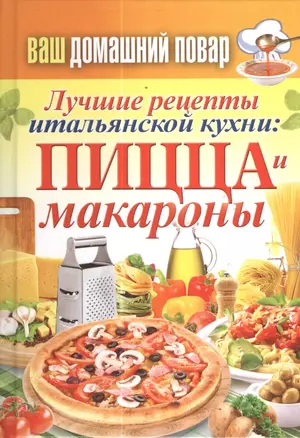 Ваш домашний повар. Лучшие рецепты итальянской кухни: пицца и макароны — 2381610 — 1