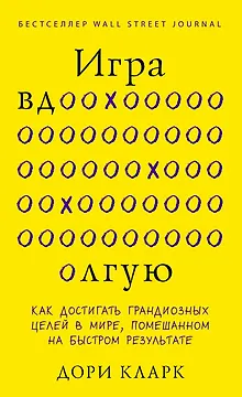 Игра вдолгую. Как достигать грандиозных целей в мире, помешанном на быстром результате