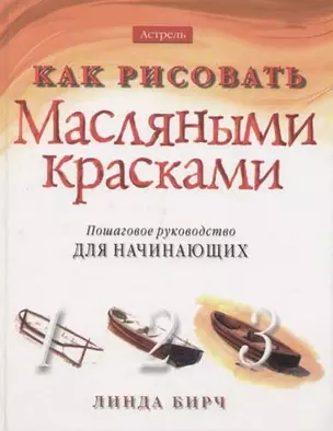 Как рисовать.Масляными красками. Пошаговое руководство для начинающих — 1516951 — 1