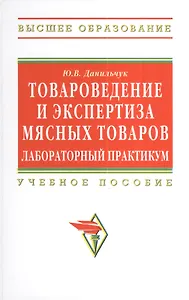 Товароведение и экспертиза мясных товаров. Лабораторный практикум: Учебное пособие - (Высшее образование: Бакалавриат) (ГРИФ) /Данильчук Ю.В.