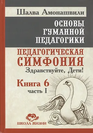 Книга Основы гуманной педагогики. Педагогическая симфония "Здравствуйте Дети!". В 20-ти книгах. Книга 6. Часть 1 (Шалва Амонашвили)