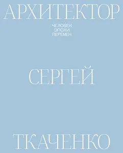 Архитектор Сергей Ткаченко. Человек эпохи перемен