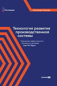 Технология развития производственной системы: Повышение эффективности бизнеса по методике Lean Six Sigma