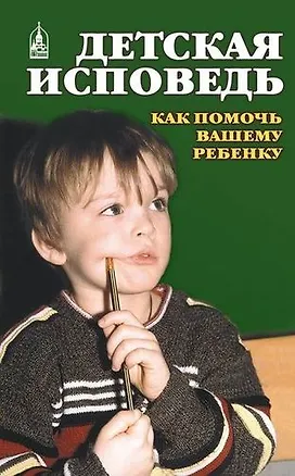 Книга Детская исповедь. Как помочь вашему ребенку ()