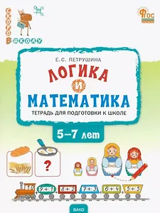 Логика и математика. Тетрадь для подготовки к школе детей 5-7 лет. ФГОС Новый