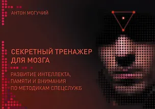Книга Секретный тренажер для мозга. Развитие интеллекта, памяти и внимания по методикам спецслужб (Антон Могучий)