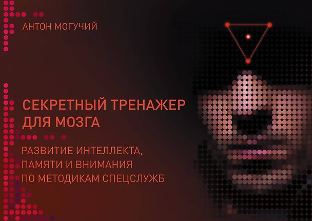 Книга Секретный тренажер для мозга. Развитие интеллекта, памяти и внимания по методикам спецслужб (Антон Могучий) — 1