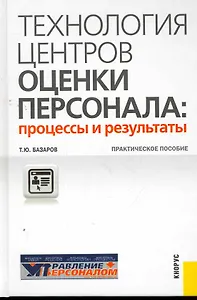 Технология центров оценки персонала: процессы и результаты : практическое пособие