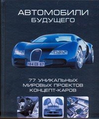 

Автомобили будущего. 77 уникальных мировых проектов концепт-каров