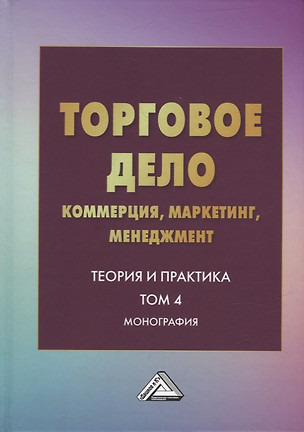 Торговое дело: коммерция, маркетинг, менеджмент. Теория и практика. Том 4: Монография — 2944577 — 1